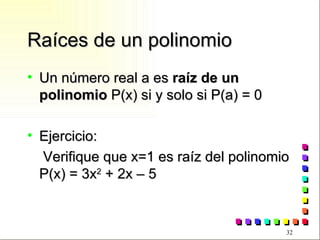 Raíces de un polinomio Un número real a es  raíz de un polinomio  P(x) si y solo si P(a) = 0 Ejercicio: Verifique que x=1 es raíz del polinomio P(x) = 3x 2  + 2x – 5 