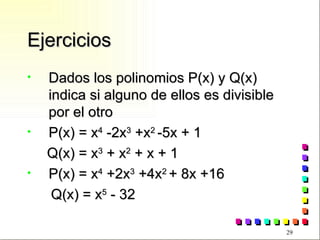 Ejercicios Dados los polinomios P(x) y Q(x) indica si alguno de ellos es divisible por el otro P(x) = x 4  -2x 3  +x 2  -5x + 1 Q(x) = x 3  + x 2  + x + 1 P(x) = x 4  +2x 3  +4x 2  + 8x +16 Q(x) = x 5  - 32 