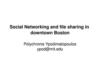 Social Networking and file sharing in 
             downtown Boston

          Polychronis Ypodimatopoulos
                 ypod@mit.edu



                        