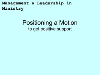 Management & Leadership in
Ministry


       Positioning a Motion
         to get positive support
 