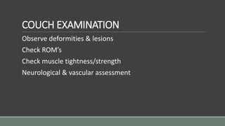 COUCH EXAMINATION
Observe deformities & lesions
Check ROM’s
Check muscle tightness/strength
Neurological & vascular assessment
 