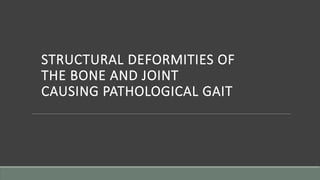 STRUCTURAL DEFORMITIES OF
THE BONE AND JOINT
CAUSING PATHOLOGICAL GAIT
 