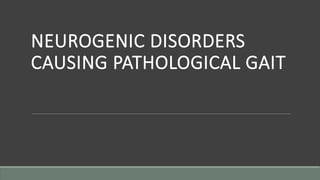 NEUROGENIC DISORDERS
CAUSING PATHOLOGICAL GAIT
 