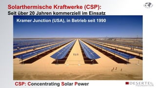 Solarthermische Kraftwerke (CSP):
Seit über 20 Jahren kommerziell im Einsatz
   Kramer Junction (USA), in Betrieb seit 1990




   CSP: Concentrating Solar Power
 
