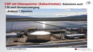 CSP mit Hitzespeicher (Salzschmelze): Solarstrom auch
7,5h nach Sonnenuntergang
  Andasol 1 (Spanien)




 Quelle: Solar Millennium
 