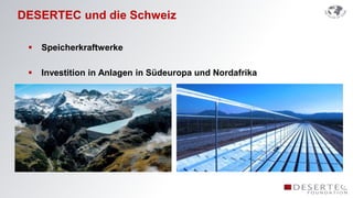 DESERTEC und die Schweiz

    Speicherkraftwerke

    Investition in Anlagen in Südeuropa und Nordafrika
 