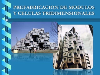 PREFABRICACION DE MODULOS Y CELULAS TRIDIMENSIONALES 