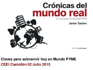 Claves para sobrevivir hoy en Mundo PYME
CEEI Castellón 02 Julio 2015
 