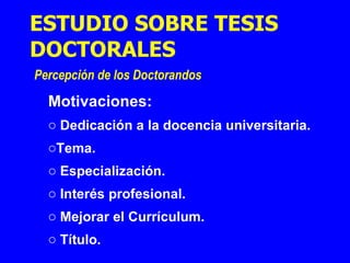 Motivaciones: Dedicación a la docencia universitaria. Tema. Especialización. Interés profesional. Mejorar el Currículum. Título. ESTUDIO SOBRE TESIS DOCTORALES   Percepción de los Doctorandos 