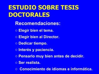 Recomendaciones: Elegir bien el tema. Elegir bien al Director. Dedicar tiempo. Interés y paciencia. Pensarlo muy bien antes de decidir. Ser realista. Conocimiento de idiomas e informática. ESTUDIO SOBRE TESIS DOCTORALES   
