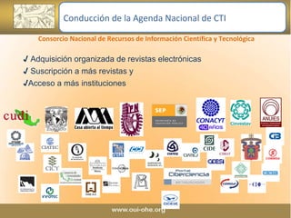 Adquisición organizada de revistas electrónicas Suscripción a más revistas y  Acceso a más instituciones Consorcio Nacional de Recursos de Información Científica y Tecnológica Conducción de la Agenda Nacional de CTI 
