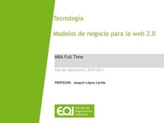 Tecnología

Modelos de negocio para la web 2.0


MBA Full Time

Año de realización: 2010-2011


PROFESOR: Joaquín López Lérida
 