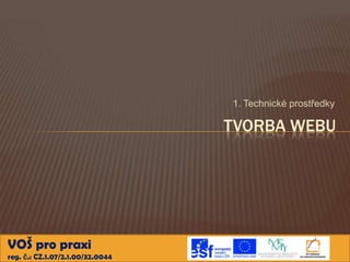 1. Technické prostředky

                                  TVORBA WEBU




VOŠ pro praxi
reg. č.: CZ.1.07/2.1.00/32.0044
 