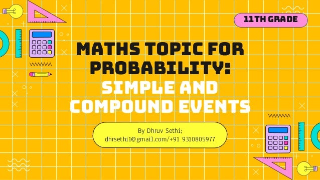 Maths topic for
Probability:
simple and
compound events
By Dhruv Sethi;
dhrsethi1@gmail.com/+91 9310805977
11th Grade
 
