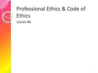 Professional Ethics & Code of
Ethics
Lesson 06

1

 