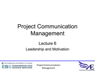 Project Communication
     Management
         Lecture 6
  Leadership and Motivation



        Project Communications
             Management
 