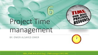 Project Time
management
BY: OMER ALSAYED OMER
MBA, PMP, B.Sc.(Civil Eng.) : PMO manager EWU-DIU
 