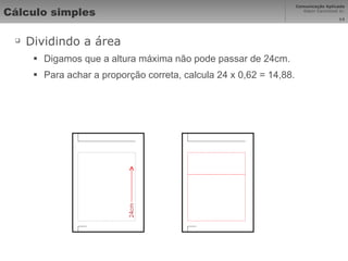 Cálculo simples Dividindo a área Digamos que a altura máxima não pode passar de 24cm. Para achar a proporção correta, calcula 24 x 0,62 = 14,88. 