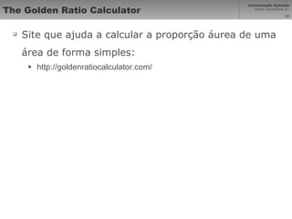 The Golden Ratio Calculator  Site que ajuda a calcular a proporção áurea de uma área de forma simples: http://goldenratiocalculator.com/ 