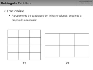 Retângulo Estático Fracionário Agrupamento de quadrados em linhas e colunas, seguindo a proporção em escala: 3/4 2/3 