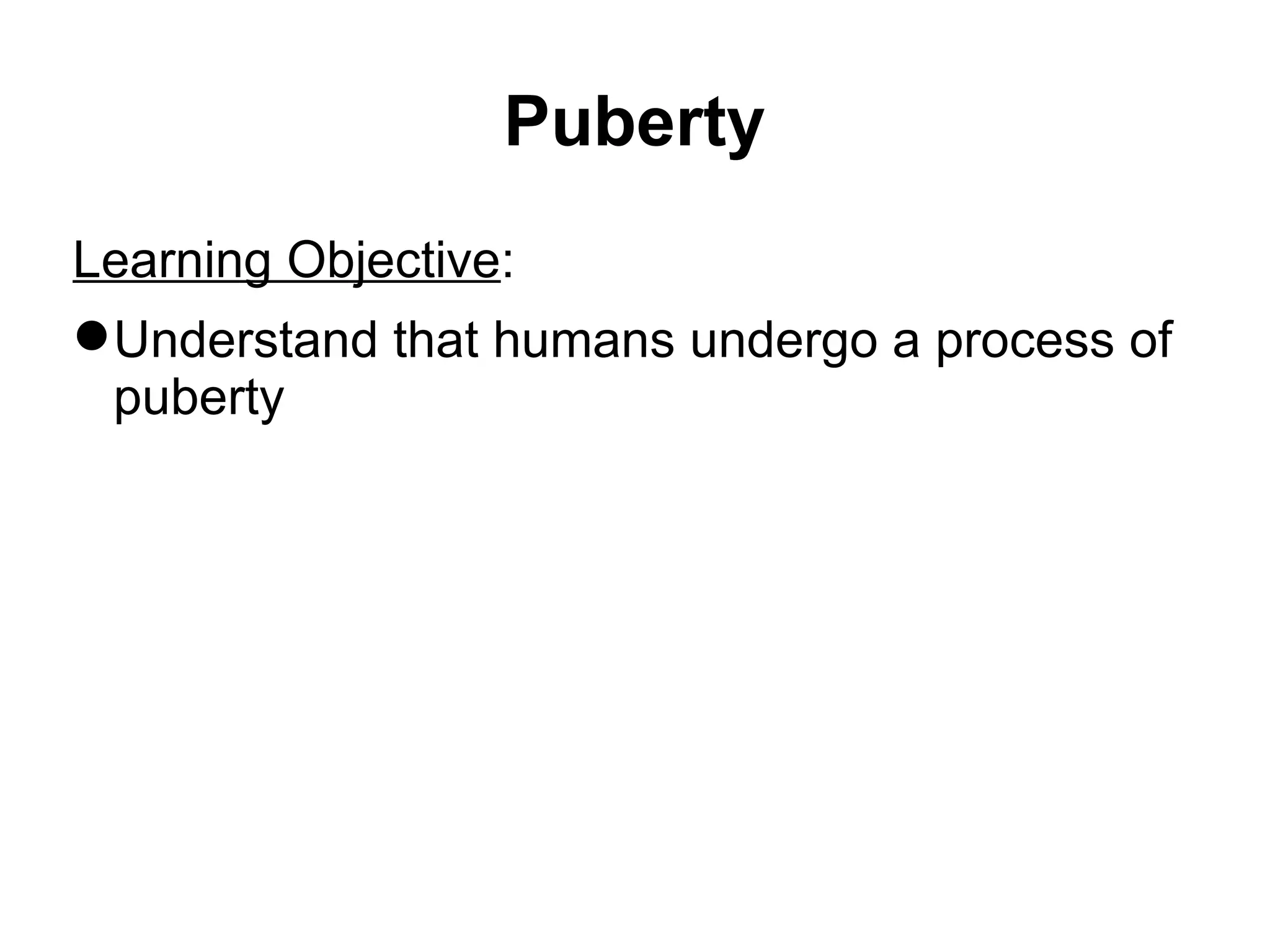 Puberty Learning Objective : Understand that humans undergo a process of puberty 
