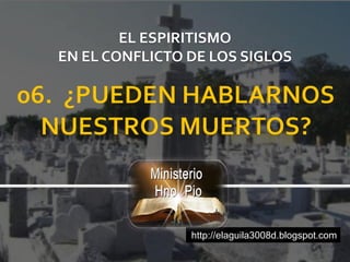 http://elaguila3008d.blogspot.com
EL ESPIRITISMO
EN EL CONFLICTO DE LOS SIGLOS
 
