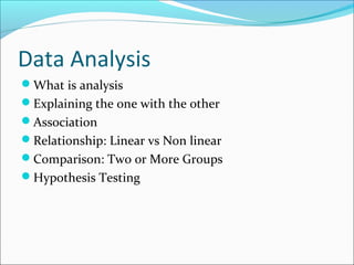 Data Analysis
What is analysis
Explaining the one with the other
Association
Relationship: Linear vs Non linear
Compa...