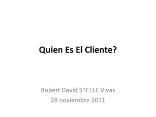 Quien Es El Cliente?



Robert David STEELE Vivas
   28 noviembre 2011
 