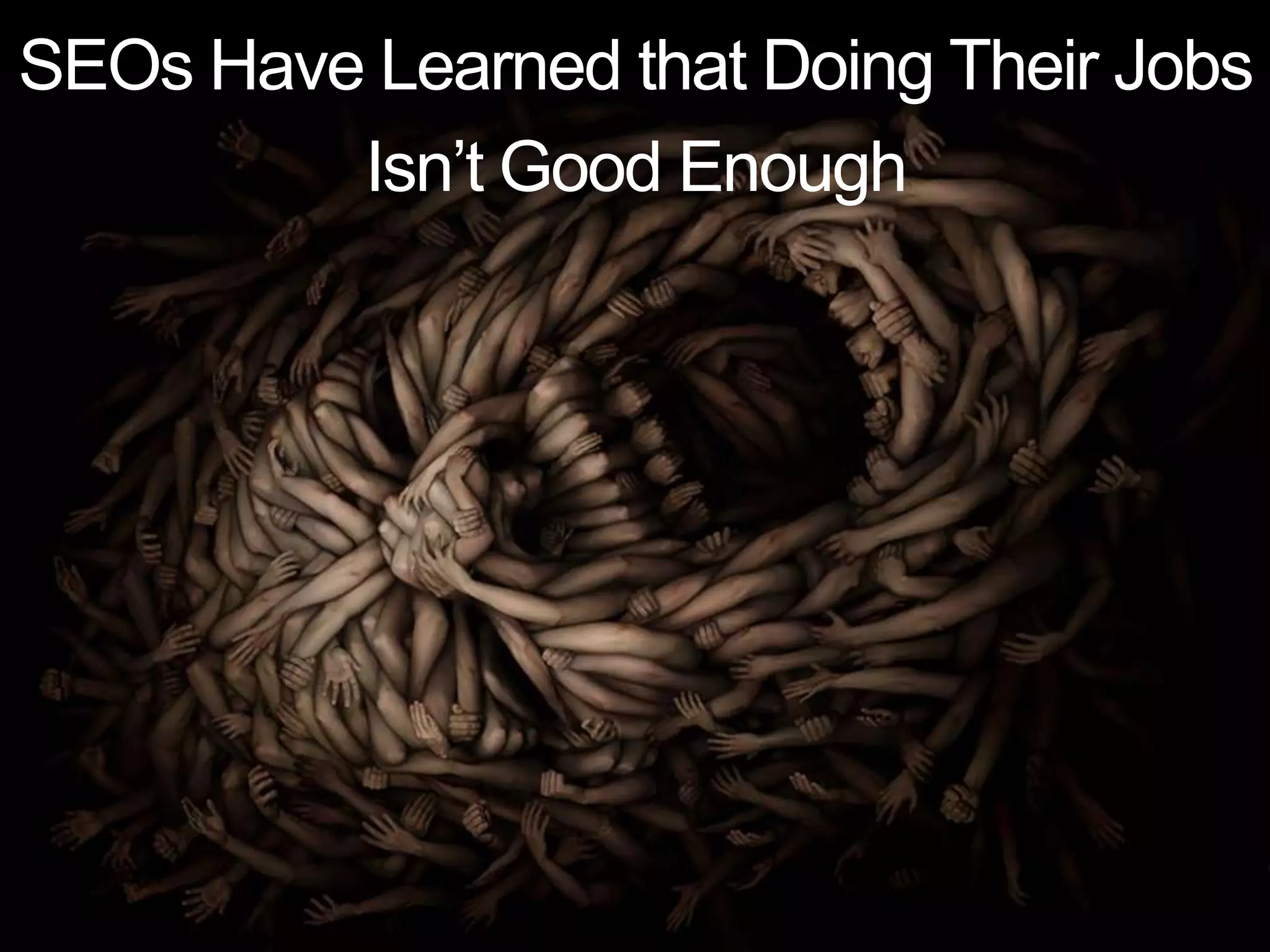 SEOs Have Learned that Doing Their Jobs
Isn’t Good Enough
 