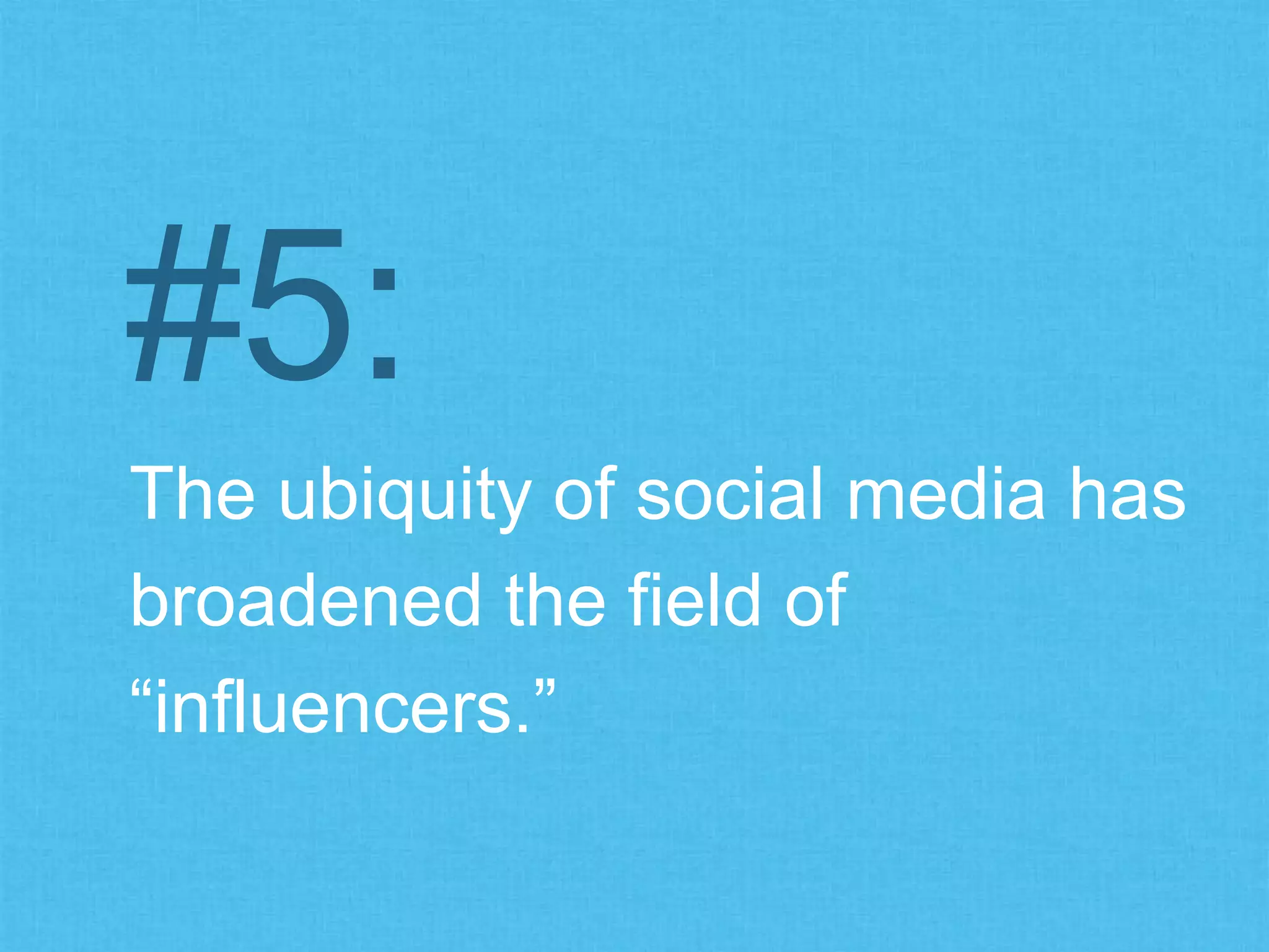 The ubiquity of social media has
broadened the field of
“influencers.”
#5:
 