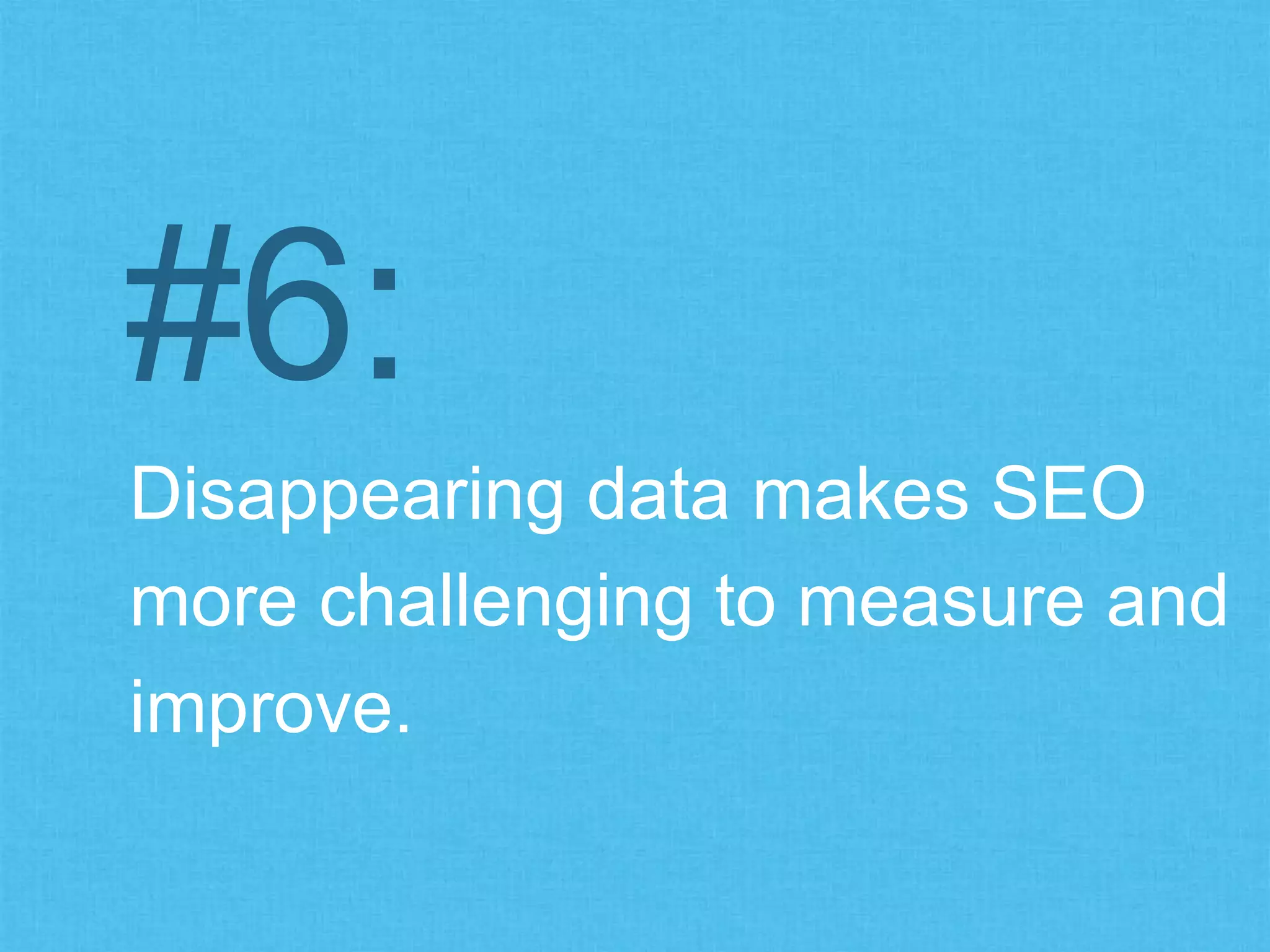 Disappearing data makes SEO
more challenging to measure and
improve.
#6:
 