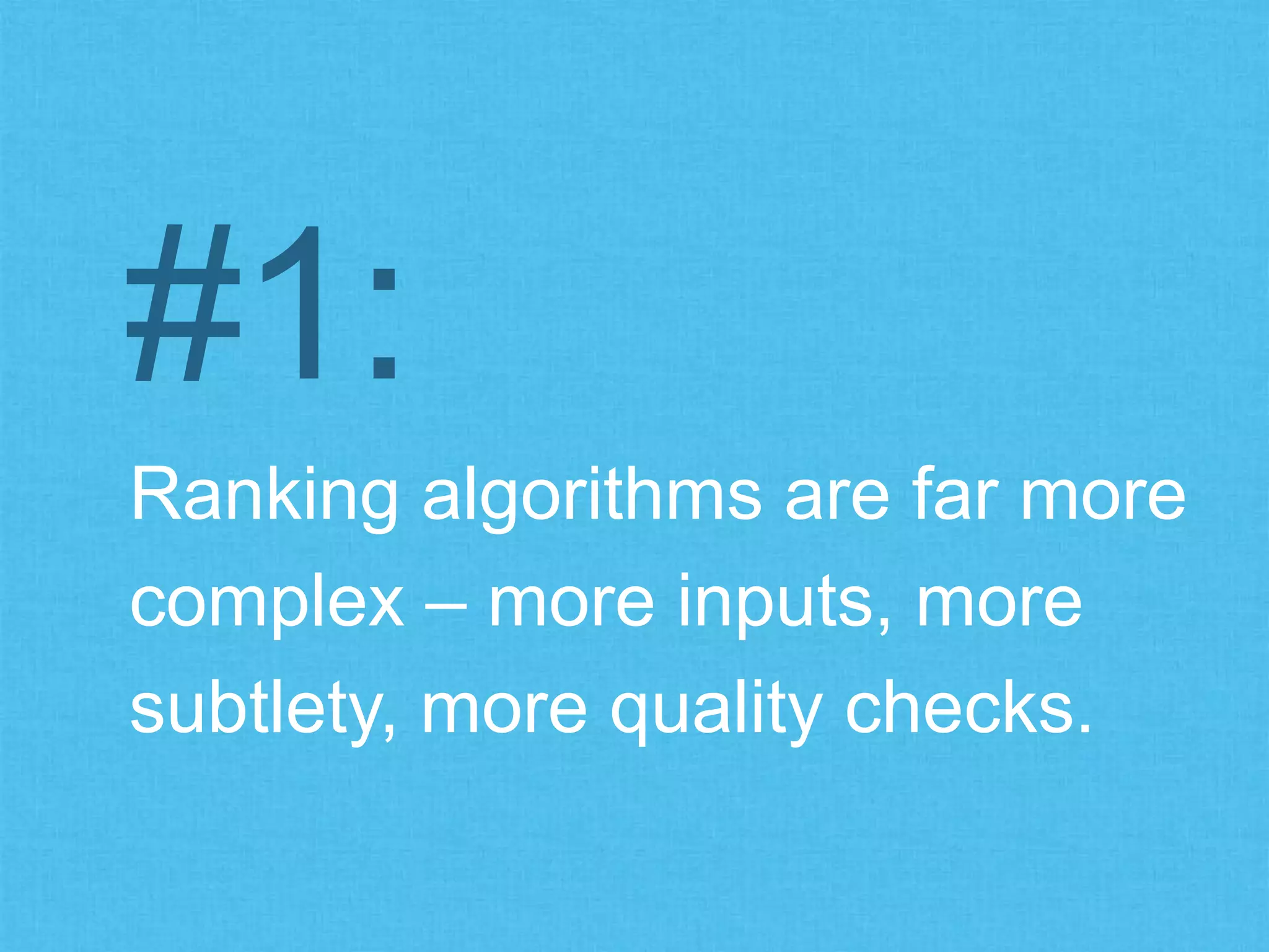 Ranking algorithms are far more
complex – more inputs, more
subtlety, more quality checks.
#1:
 