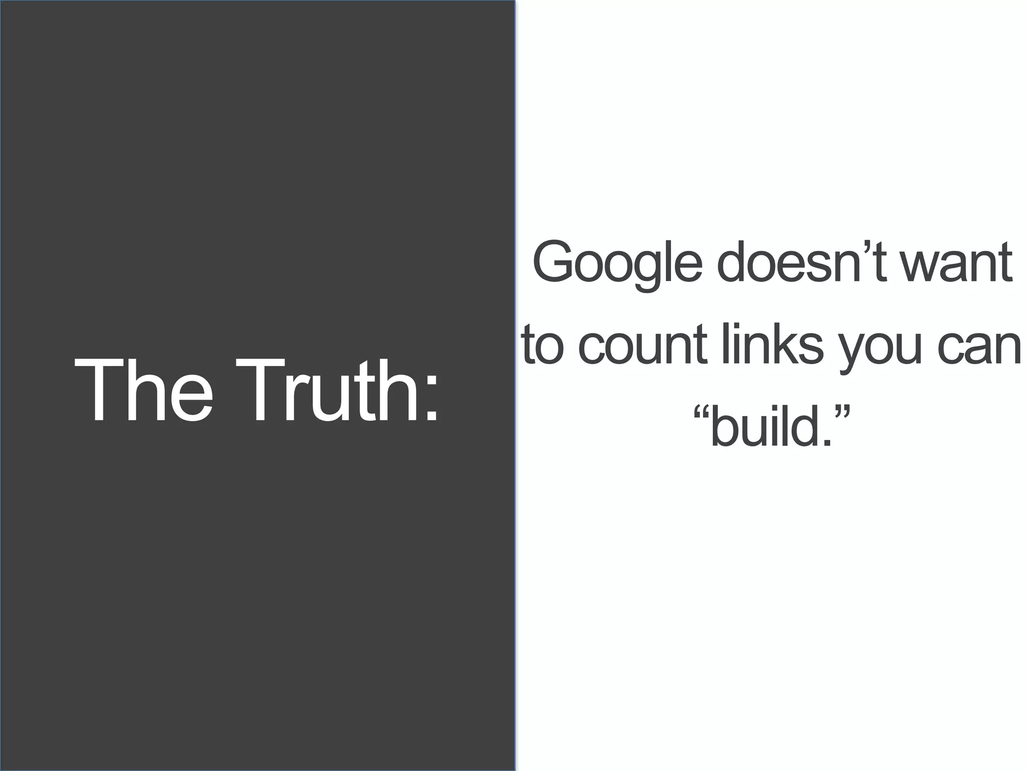 The Truth:
Google doesn’t want
to count links you can
“build.”
 