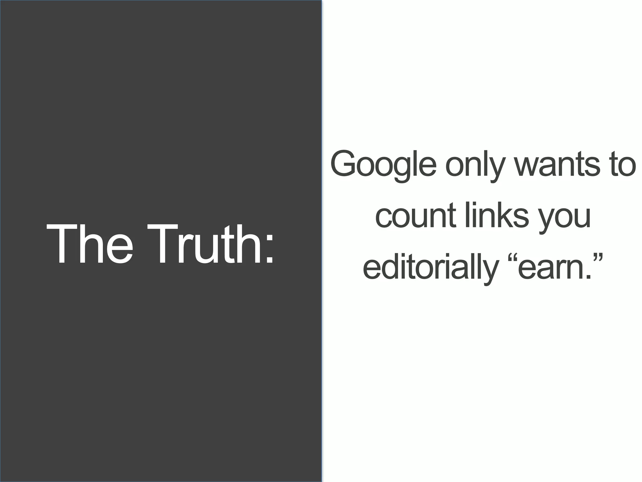 The Truth:
Google only wants to
count links you
editorially “earn.”
 