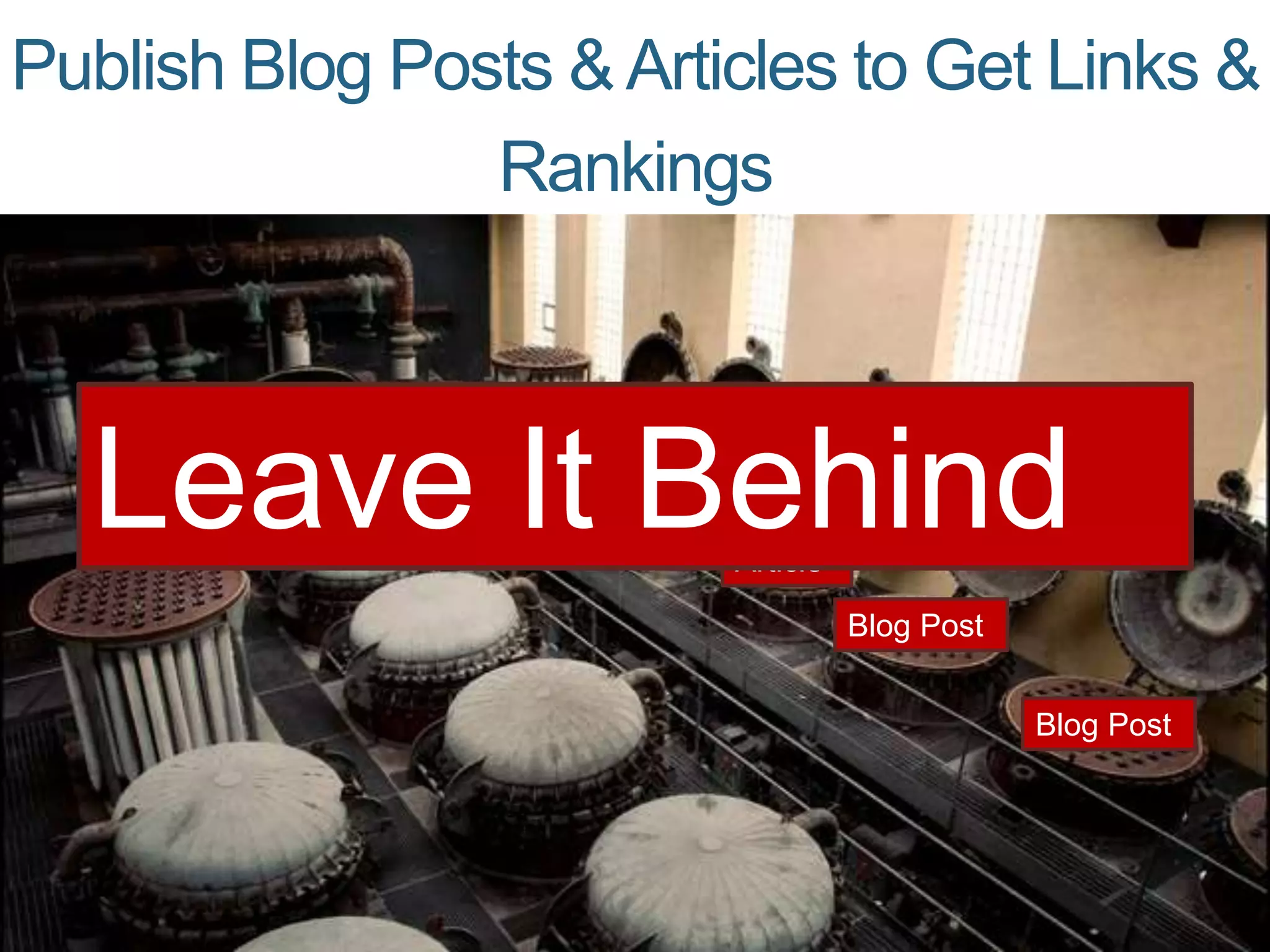 Publish Blog Posts &Articles to Get Links &
Rankings
Blog Post
Blog Post
Article
Article
Blog Post
Leave It Behind
 