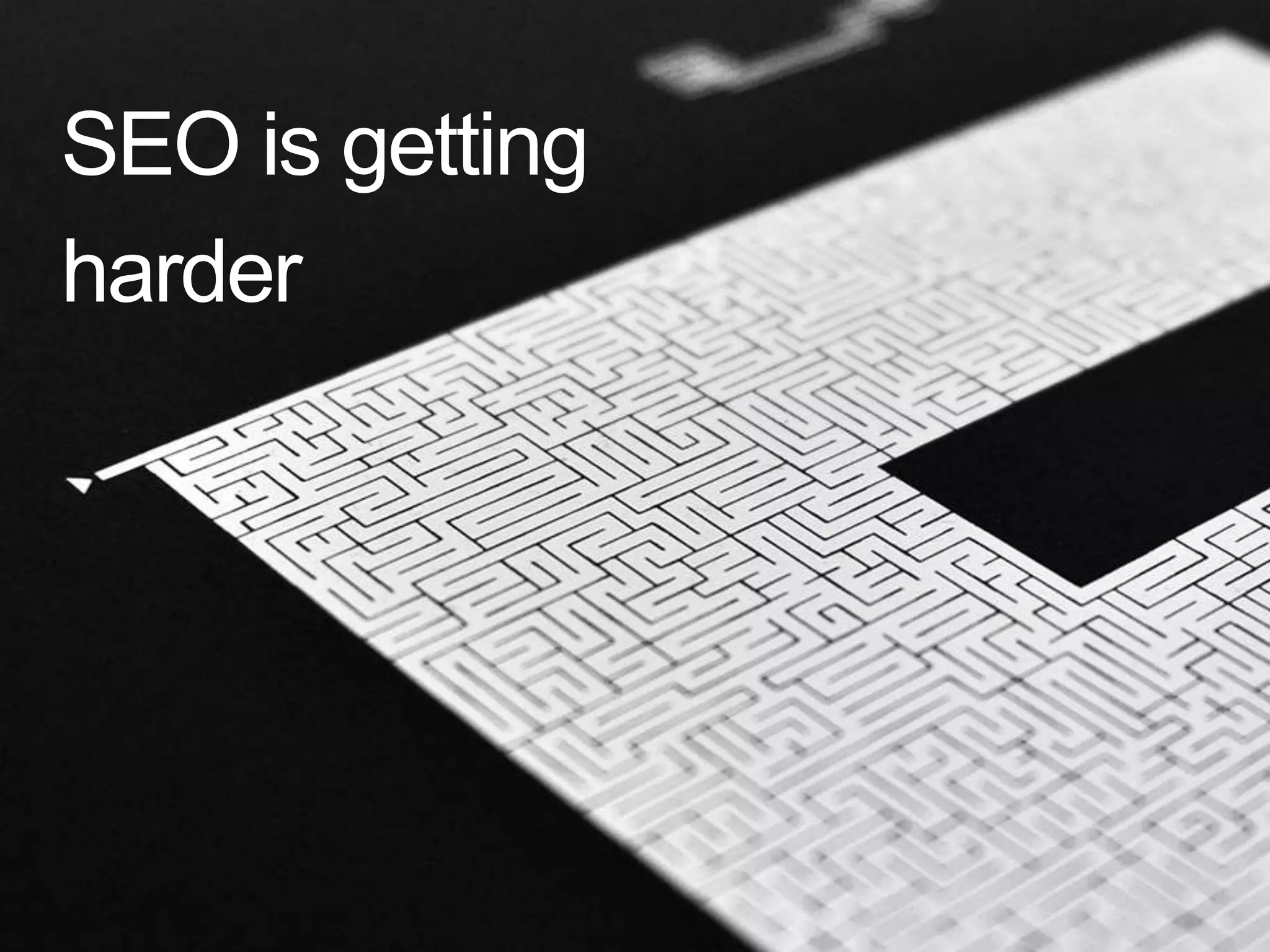 SEO is getting
harder
 