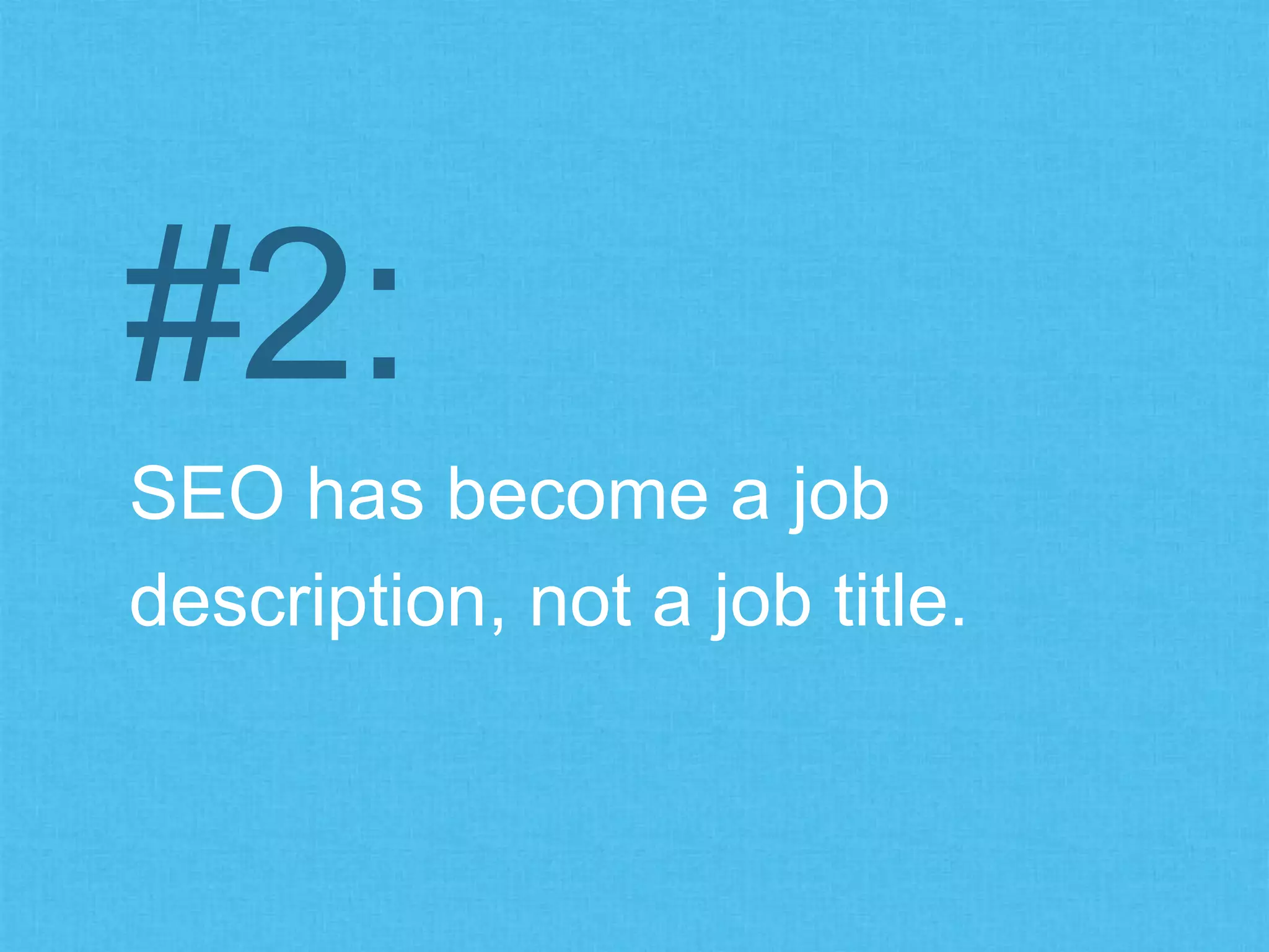 SEO has become a job
description, not a job title.
#2:
 
