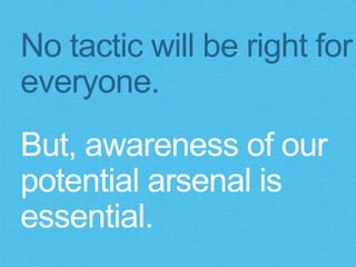 No tactic will be right for
everyone.
But, awareness of our
potential arsenal is
essential.
 
