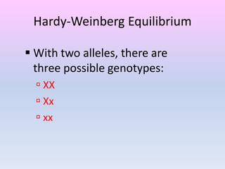 Hardy-Weinberg Equilibrium
 With two alleles, there are
three possible genotypes:
 XX
 Xx
 xx
 