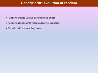 Genetic drift: evolution at random
• Random chance versus deterministic effect
• Random genetic drift versus adaptive evolution
• Genetic drift as sampling error
 