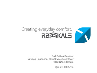 Rail Baltica Seminar
Andrea Laudanna, Chief Executive Officer
RBSSKALS Group.
Riga, 31. 03.2016.
 
