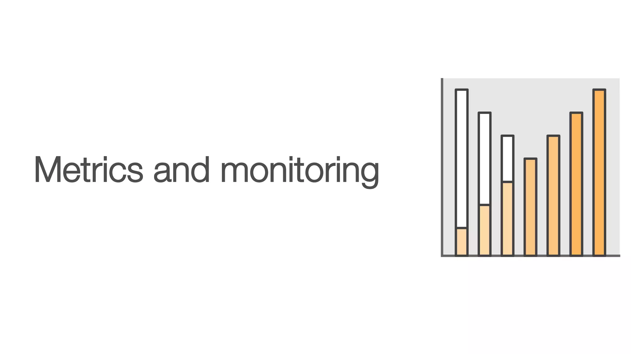 Metrics and monitoring
 