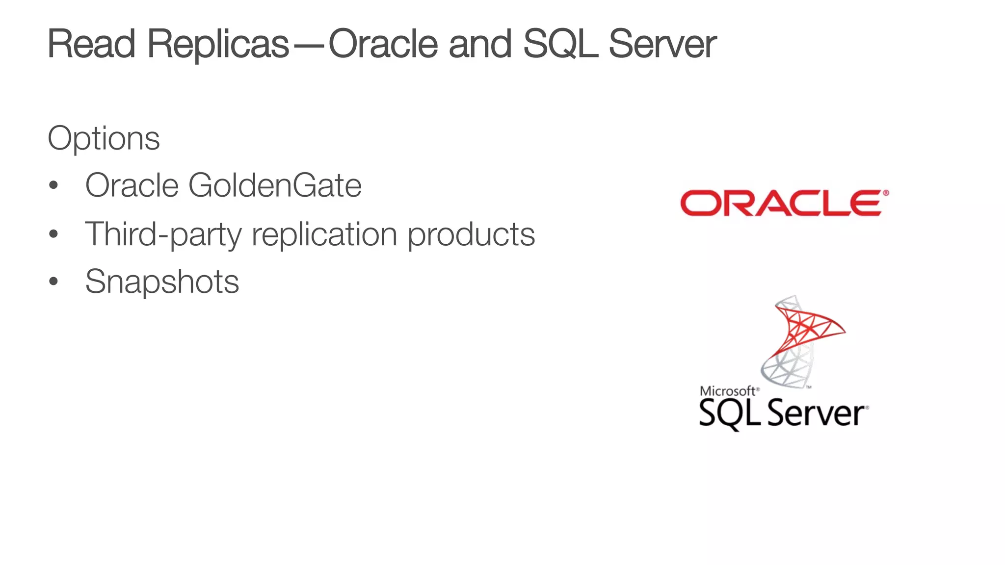 Read Replicas—Oracle and SQL Server
Options
•  Oracle GoldenGate
•  Third-party replication products
•  Snapshots

 