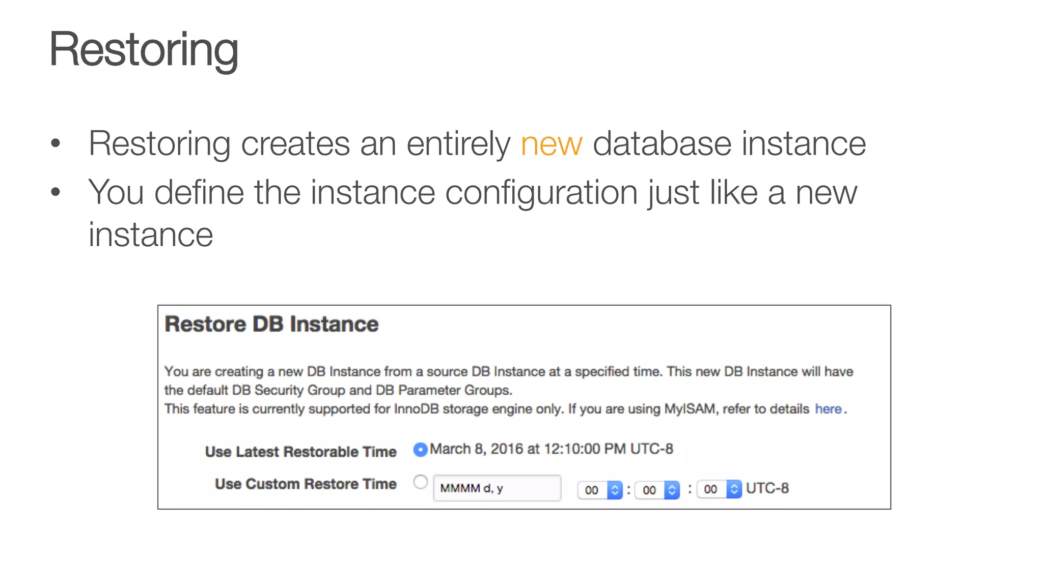 Restoring
•  Restoring creates an entirely new database instance
•  You deﬁne the instance conﬁguration just like a new
instance
 