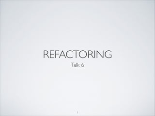 REFACTORING
Talk 6

1

 