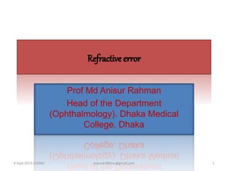 Refractive error
Prof Md Anisur Rahman
Head of the Department
(Ophthalmology). Dhaka Medical
College. Dhaka
9 Sept 2019 (LIONS) 1anjumk38dmc@gmail.com
 