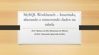 MySQL Workbench – Inserindo,
alterando e removendo dados na
tabela
Profª. Marlene da Silva Maximiano de Oliveira
& Profª. Alessandra Aparecida da Silva
 
