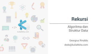 Rekursi 
Algoritma dan 
Struktur Data 
Georgius Rinaldo 
dodo@kuliahkita.com 
 