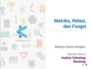 Matriks, Relasi, dan Fungsi 
Bekerjasama dengan 
Rinaldi Munir  