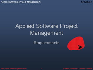 Applied Software Project Management
Andrew Stellman & Jennifer Greene
Applied Software Project Management
http://www.stellman-greene.com 1
Applied Software Project
Management
Requirements
 